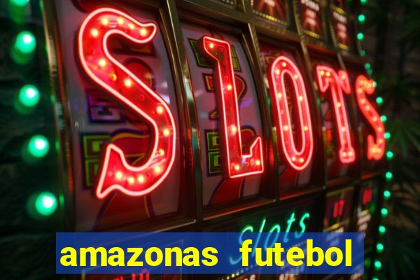 amazonas futebol clube onde assistir